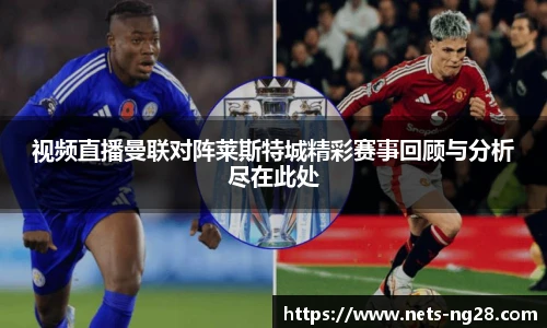 视频直播曼联对阵莱斯特城精彩赛事回顾与分析尽在此处