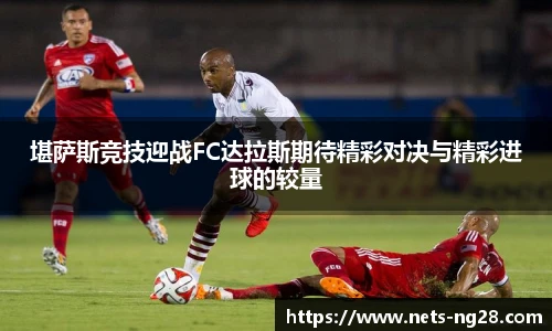 堪萨斯竞技迎战FC达拉斯期待精彩对决与精彩进球的较量