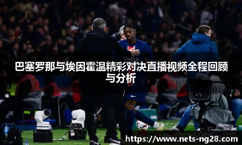 巴塞罗那与埃因霍温精彩对决直播视频全程回顾与分析