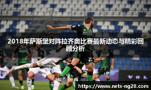 2018年萨斯堡对阵拉齐奥比赛最新动态与精彩回顾分析