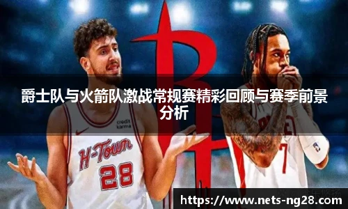 爵士队与火箭队激战常规赛精彩回顾与赛季前景分析
