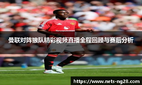 曼联对阵狼队精彩视频直播全程回顾与赛后分析