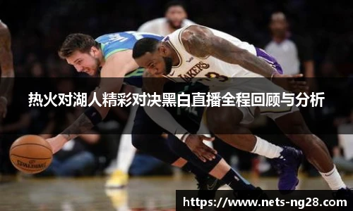 热火对湖人精彩对决黑白直播全程回顾与分析