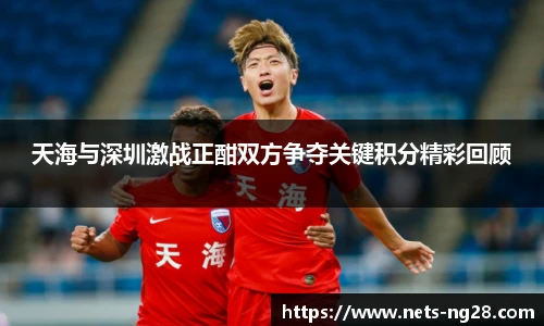 天海与深圳激战正酣双方争夺关键积分精彩回顾