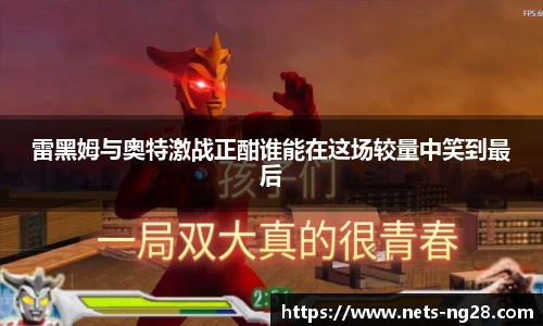雷黑姆与奥特激战正酣谁能在这场较量中笑到最后